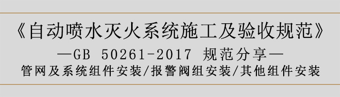自动喷水灭火系统施工及验收规范—管网及系统组件安装-报警阀组安装、其他组件安装-700