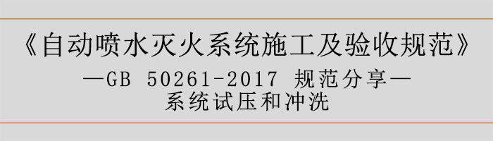 自动喷水灭火系统施工及验收规范—系统试压和冲洗-700