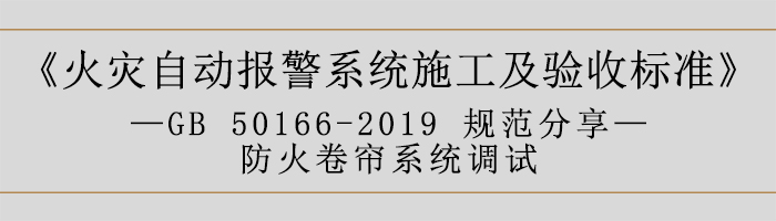 火灾自动报警系统施工及验收标准—防火卷帘系统调试-700