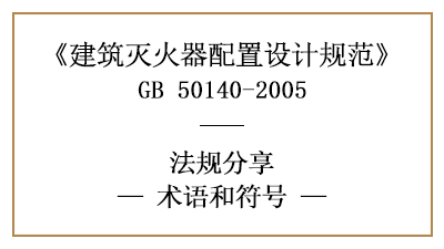 建筑灭火器配置设计规范的相关术语和符号—四川国晋消防分享