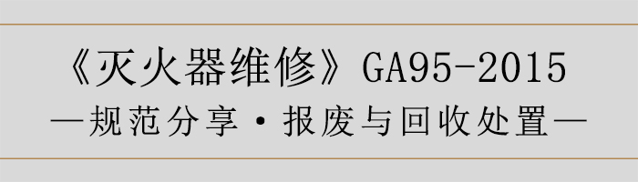 灭火器维修—报废与回收处置-700