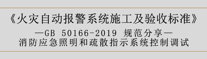 火灾自动报警系统施工及验收标准—消防应急照明和疏散指示系统控制调试-700