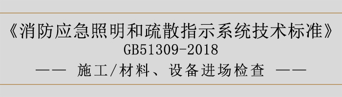 消防应急照明和疏散指示系统技术标准-施工-材料、设备进场检查-700