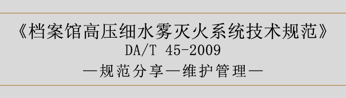 档案馆高压细水雾灭火系统技术规范-维护管理-700