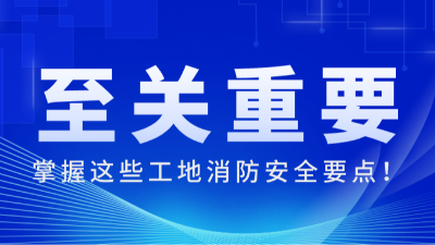 国晋消防:掌握这些工地消防安全要点，至关重要！