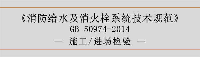 消防给水及消火栓系统技术规范-施工、进场检验-700