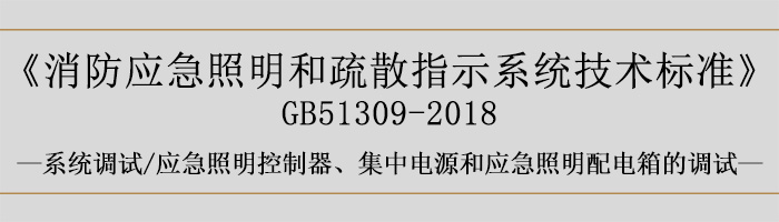 消防应急照明和疏散指示系统技术标准-系统调试-应急照明控制器、集中电源和应急照明配电箱的调试-700