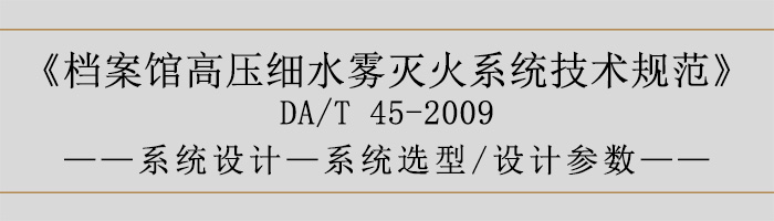 档案馆高压细水雾灭火系统技术规范-系统设计-系统选型、设计参数-700