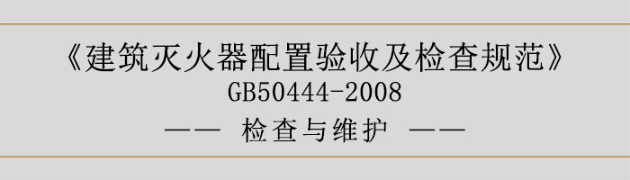 建筑灭火器配置验收及检查规范-检查与维护-700