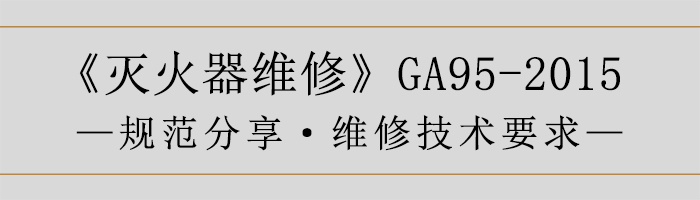 灭火器维修—维修技术要求-700