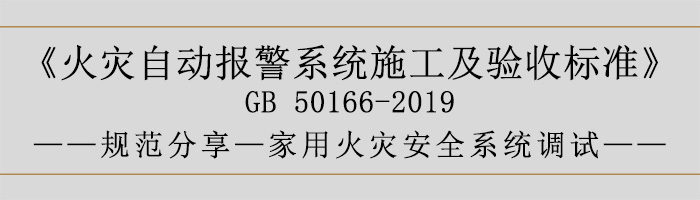 火灾自动报警系统施工及验收标准—家用火灾安全系统调试-700