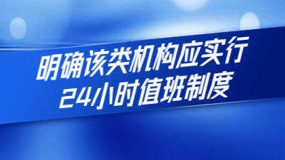 新规定出台：明确该类机构应实行24小时值班制度